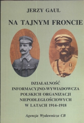 Na tajnym froncie Działalność wywiadowczo-informacyjna obozu niepodległościowego w latach 1914-1918 - Gaul Jerzy<br />