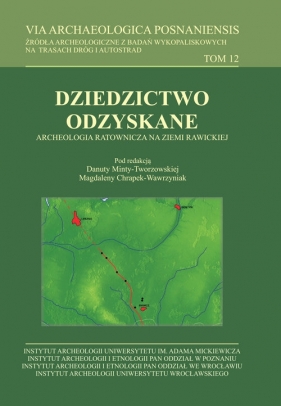 VIA Archaeologica Posnaniensis tom 12. Dziedzictwo odzyskane. Archeologia ratownicza na ziemi rawickiej - Magdalena Chrapek-Wawrzyniak, Danuta Minta-Tworzowska