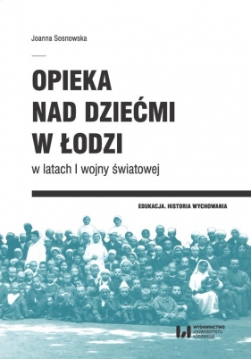 Opieka nad dziećmi w Łodzi w latach I wojny światowej - Sosnowska Joanna