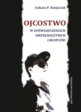 Ojcostwo w doświadczeniach niepełnoletnich chłopców - Ratajczak Łukasz P.