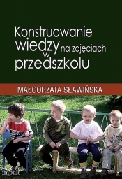 Konstruowanie wiedzy na zajęciach w przedszkolu - Sławińska Małgorzata