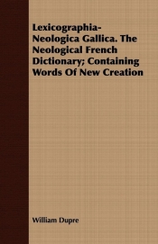 Lexicographia-Neologica Gallica. The Neological French Dictionary; Containing Words Of New Creation