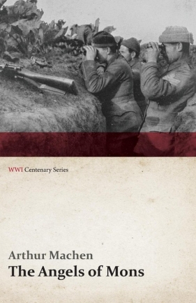 The Angels of Mons - The Bowmen and Other Legends of the War (WWI Centenary Series) - Machen Arthur