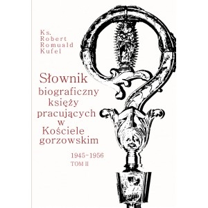 Słownik biograficzny księży pracujących w Kościele Gorzowskim 1945-1956 Tom 2