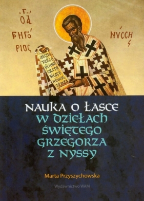 Nauka o łasce w dziełach świętego Grzegorza z Nyssy - Przyszychowska Marta