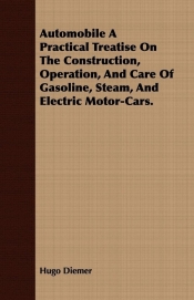 Automobile A Practical Treatise On The Construction, Operation, And Care Of Gasoline, Steam, And Electric Motor-Cars.