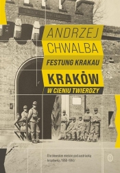 Festung Krakau. Kraków w cieniu twierdzy (1850-1919) - Chwalba Andrzej