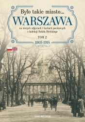 Było takie miasto… Warszawa na starych zdjęciach i kartach pocztowych z kolekcji Rafała Bielskiego. Tom 2: 1905–1918 - Rafał Bielski