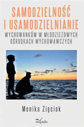 Samodzielność i usamodzielnianie wychowanków w młodzieżowych ośrodkach wychowawczych - Monika Zięciak