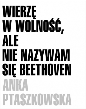 Wierzę w wolność, ale nie nazywam się Beethoven - Ptaszkowska Anka