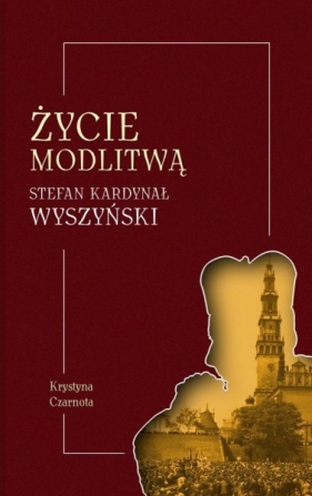 Życie modlitwą. Stefan kardynał Wyszyński - Krystyna Czarnota