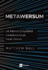 Metawersum.Jak internet przyszłości zrewolucjonizuje świat i biznes Ball Matthew