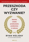  Przeszkoda czy wyzwanie? Stoicka sztuka przekuwania problemów w sukcesy.