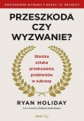 Przeszkoda czy wyzwanie? Ryan Holiday