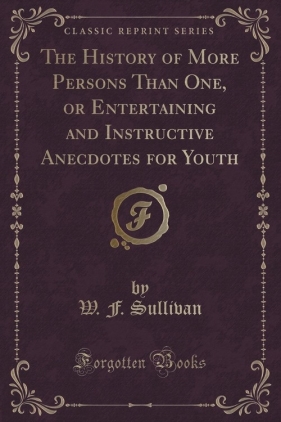 The History of More Persons Than One, or Entertaining and Instructive Anecdotes for Youth (Classic Reprint) - Sullivan W. F.