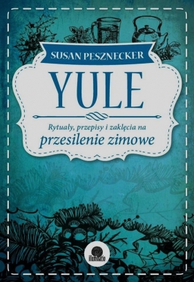 Yule Rytuały przepisy i zaklęcia na przesilenie zimowe - Pesznecker Susan