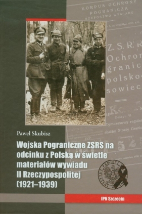 Wojska Pograniczne ZSRS na odcinku z Polską w świetle materiałów wywiadu II Rzeczypospolitej - Skubisz Paweł
