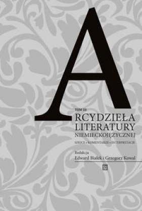 Arcydzieła literatury niemieckojęzycznej. Szkice – komentarze – interpretacje Tom 3 - Białek Edward, Kowal Grzegorz