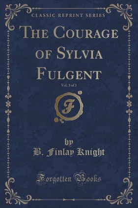 The Courage of Sylvia Fulgent, Vol. 3 of 3 (Classic Reprint) - Knight B. Finlay
