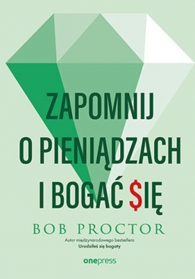 Zapomnij o pieniądzach i bogać się - Bob Proctor