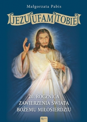 Jezu Ufam Tobie. 20 rocznica zawierzenia świata Bożemu Miłosierdziu - Małgorzata Pabis