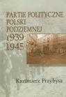 Partie polityczne Polski Podziemnej 1939-1945 Kazimierz Przybysz