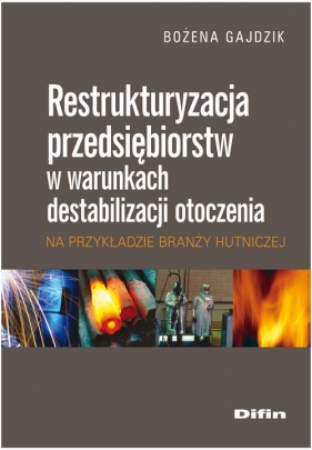 Restrukturyzacja przedsiębiorstw w warunkach destabilizacji otoczenia na przykładzie branży hutnicze - Gajdzik Bożena