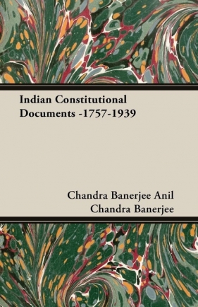 Indian Constitutional Documents -1757-1939 - Anil Chandra Banerjee Chandra Banerjee