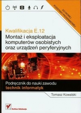 Kwalifikacja E.12 Montaż i eksploatacja komputerów osobistych oraz urządzeń peryferyjnych Podręcznik do nauki zawodu technik informatyk - Kowalski Tomasz