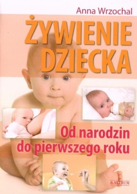 Żywienie dziecka. Od narodzin do pierwszego roku - Wrzochal Anna