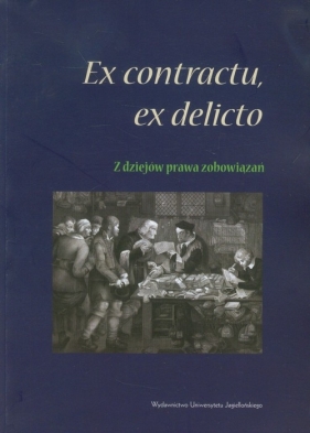 Ex contractu, ex delitio Z dziejów prawa zobowiązań