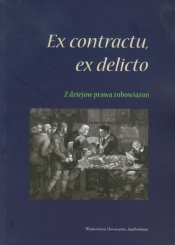 Ex contractu, ex delitio Z dziejów prawa zobowiązań