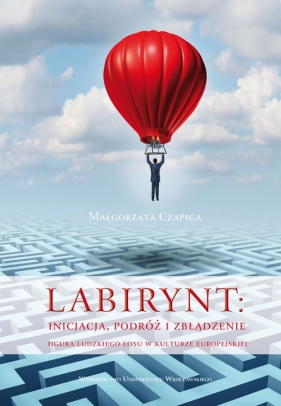 Labirynt inicjacja, podróż i zbłądzenie - Czapiga Małgorzata