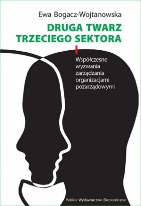 Druga twarz trzeciego sektora. Współczesne wyzwania zarządzania organizacjami pozarządowymi - Ewa Bogacz-Wojtanowska