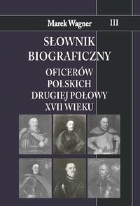 Słownik biograficzny oficerów polskich drugiej połowy XVII w. Tom 3 - Wagner Marek