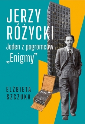 Jerzy Różycki. Jeden z pogromców "Enigmy" - Szczuka Elżbieta