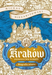 Kraków. Dziedzictwo Europy. Biografia miasta - Michał Niezabitowski