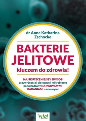 Bakterie jelitowe kluczem do zdrowia! Najskuteczniejszy sposób przywrócenia i pielęgnacji mikrobiomu potwierdzony najnowszymi badaniami naukowymi - Anne Katharina Zschocke