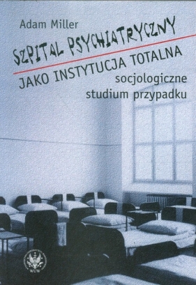 Szpital psychiatryczny jako instytucja totalna - Miller Adam<br />