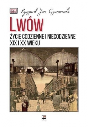 Lwów. Życie codzienne i niecodzienne XIX i XXw. - Ryszard J. Czarnowski