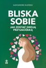 Bliska sobie. Jak zostać swoją przyjaciółką Aleksandra Sileńska