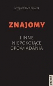 Znajomy i inne niepokojące opowiadania - Grzegorz Roch Bajorek