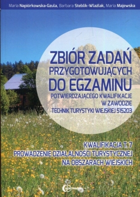 Zbiór zadań przygotowujących do egzaminu potwierdzającego kwalifikacje w zawodzie technik turystyki wiejskiej 515203 Kwalifikacja T.7 - Napiórkowska-Gzula Maria , Steblik-Wlaźlak Barbara, Majewska Maria