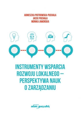Instrumenty wsparcia rozwoju lokalnego - perspektywa nauk o zarządzaniu - Agnieszka Piotrowska-Puchała, Jacek Puchała, Monika Jaworska