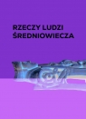 Rzeczy ludzi średniowiecza Dla ciała i duszy Anna Marciniak-Kajzer
