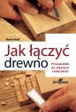 Jak łączyć drewno. Przewodnik po złączach stolarskich - Terrie Noll