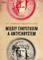 Między Chrystusem a Antychrystem - Robert Skrzypczak