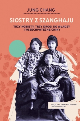 Siostry z Szanghaju. Trzy kobiety, trzy drogi do władzy i wszechpotężne Chiny - Chang Jung