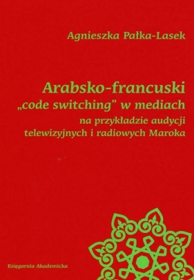Arabsko-francuski code switching w mediach na przykładzie audycji telewizyjnych i radiowych Maroka - Pałka-Lasek Agnieszka