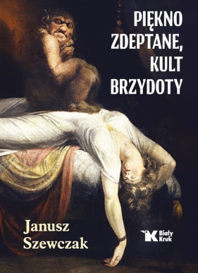 Piękno zdeptane, kult brzydoty - Janusz Szewczak